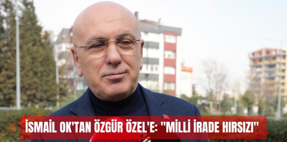 İsmail Ok'tan Özgür Özel'e: &quot;Milli irade hırsızı&quot;  