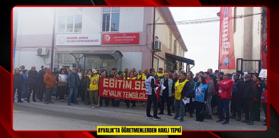 AYVALIK’TA ÖĞRETMENLERDEN HAKLI TEPKİ