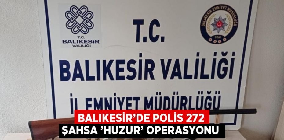 BALIKESİR’DE POLİS 272 ŞAHSA ’HUZUR’ OPERASYONU