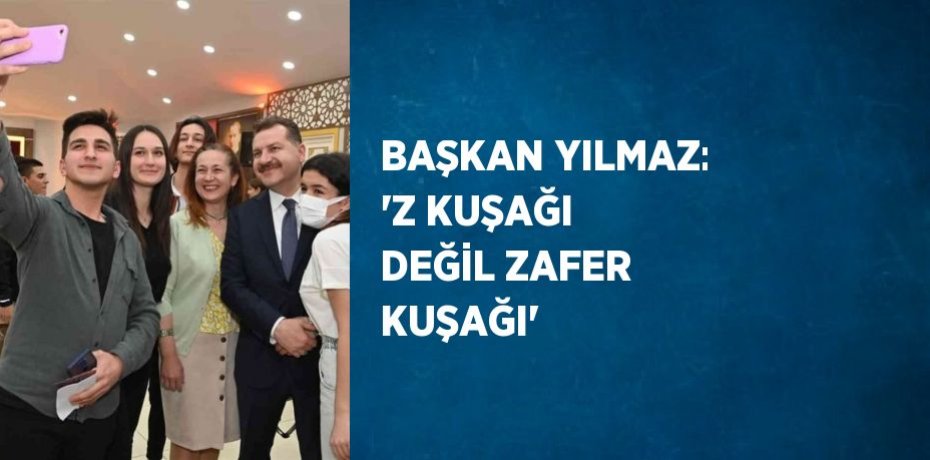 BAŞKAN YILMAZ: 'Z KUŞAĞI DEĞİL ZAFER KUŞAĞI'
