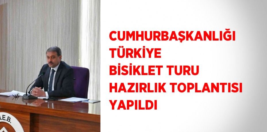 CUMHURBAŞKANLIĞI TÜRKİYE BİSİKLET TURU HAZIRLIK TOPLANTISI YAPILDI