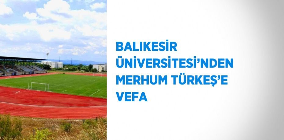 BALIKESİR ÜNİVERSİTESİ’NDEN MERHUM TÜRKEŞ’E VEFA