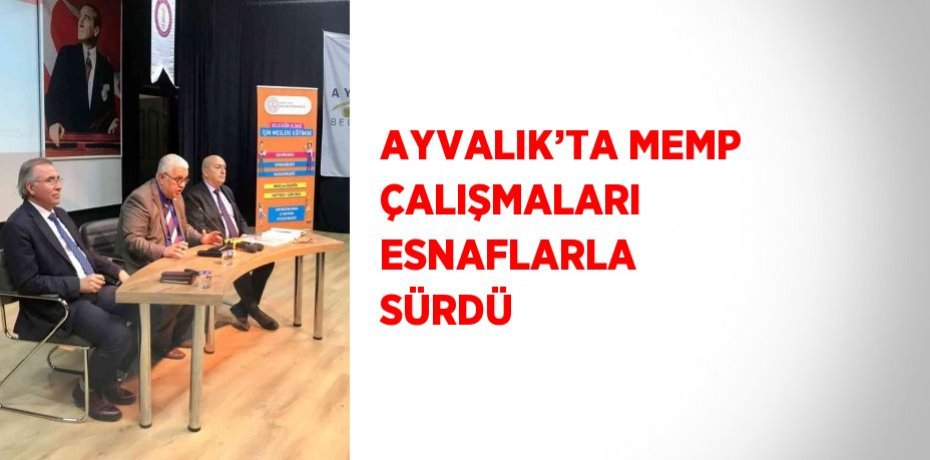 AYVALIK’TA MEMP ÇALIŞMALARI ESNAFLARLA SÜRDÜ