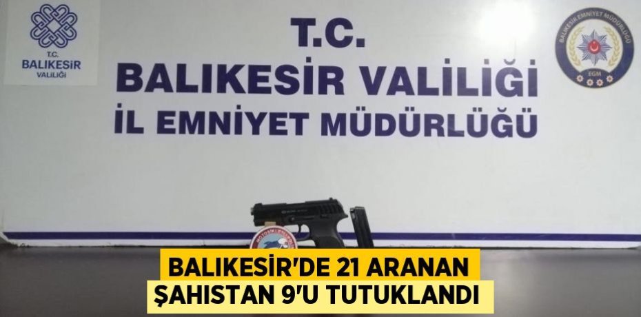 Balıkesir'de 21 aranan şahıstan 9'u tutuklandı