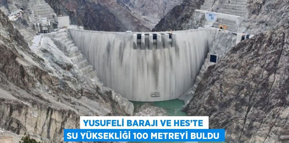 YUSUFELİ BARAJI VE HES’TE SU YÜKSEKLİĞİ 100 METREYİ BULDU