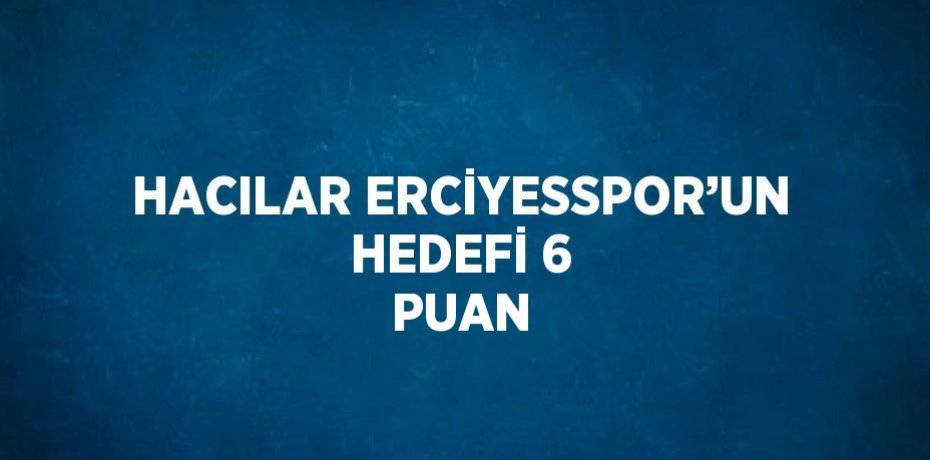 HACILAR ERCİYESSPOR’UN HEDEFİ 6 PUAN