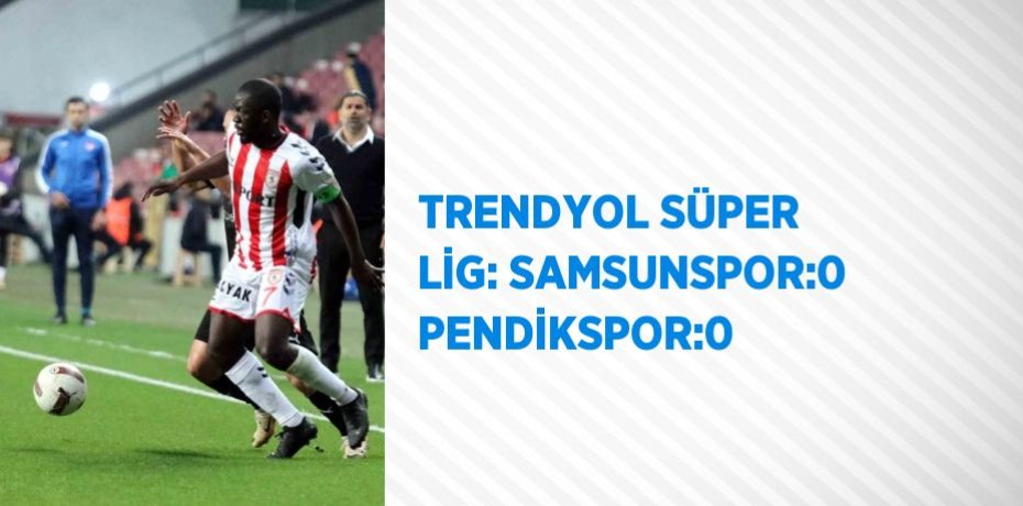 TRENDYOL SÜPER LİG: SAMSUNSPOR:0 PENDİKSPOR:0