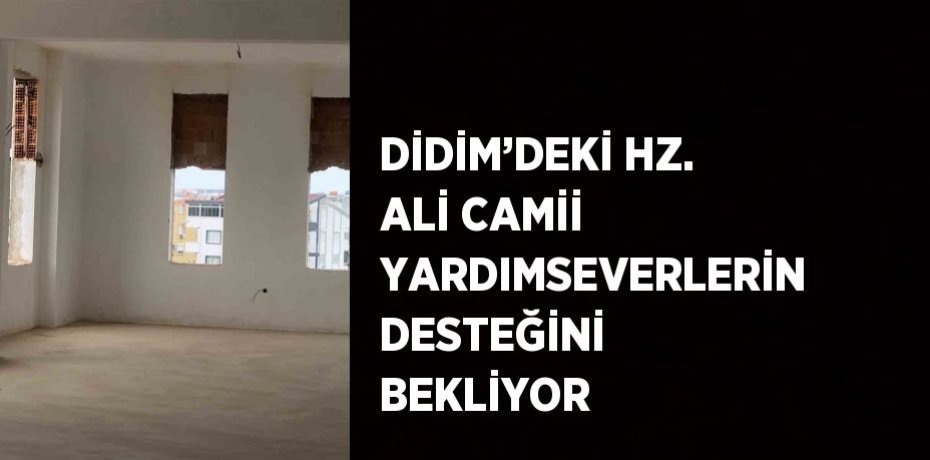 DİDİM’DEKİ HZ. ALİ CAMİİ YARDIMSEVERLERİN DESTEĞİNİ BEKLİYOR