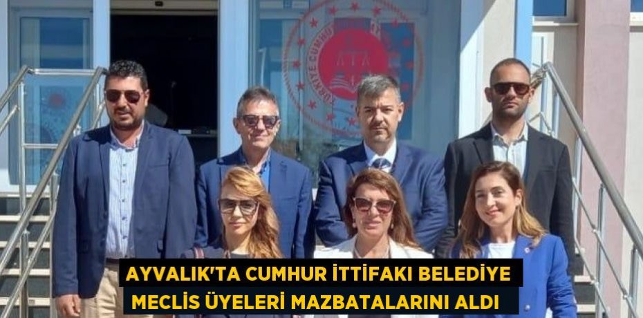 Ayvalık’ta Cumhur İttifakı belediye meclis üyeleri mazbatalarını aldı  