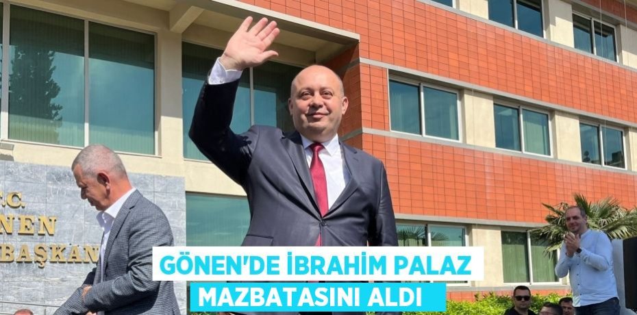 Gönen'de İbrahim Palaz mazbatasını aldı  