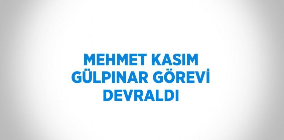 MEHMET KASIM GÜLPINAR GÖREVİ DEVRALDI