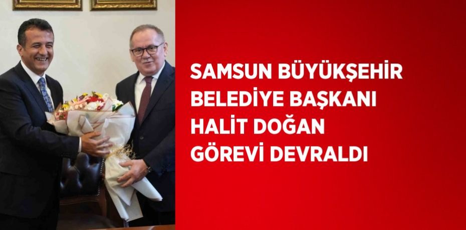 SAMSUN BÜYÜKŞEHİR BELEDİYE BAŞKANI HALİT DOĞAN GÖREVİ DEVRALDI
