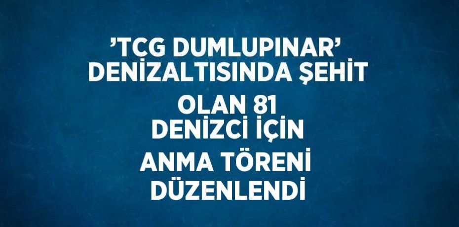 ’TCG DUMLUPINAR’ DENİZALTISINDA ŞEHİT OLAN 81 DENİZCİ İÇİN ANMA TÖRENİ DÜZENLENDİ