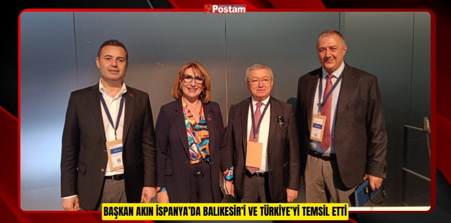 BAŞKAN AKIN İSPANYA’DA BALIKESİR’İ VE TÜRKİYE’Yİ TEMSİL ETTİ