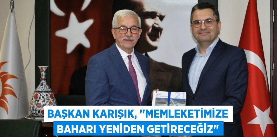 Başkan Karışık, "Memleketimize baharı yeniden getireceğiz"