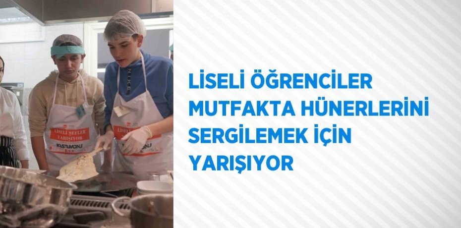 LİSELİ ÖĞRENCİLER MUTFAKTA HÜNERLERİNİ SERGİLEMEK İÇİN YARIŞIYOR