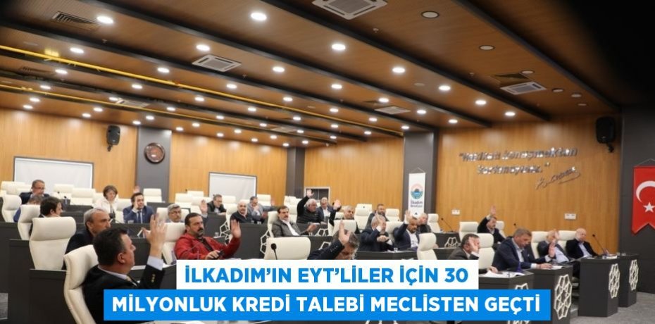 İLKADIM’IN EYT’LİLER İÇİN 30 MİLYONLUK KREDİ TALEBİ MECLİSTEN GEÇTİ