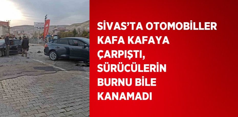 SİVAS’TA OTOMOBİLLER KAFA KAFAYA ÇARPIŞTI, SÜRÜCÜLERİN BURNU BİLE KANAMADI