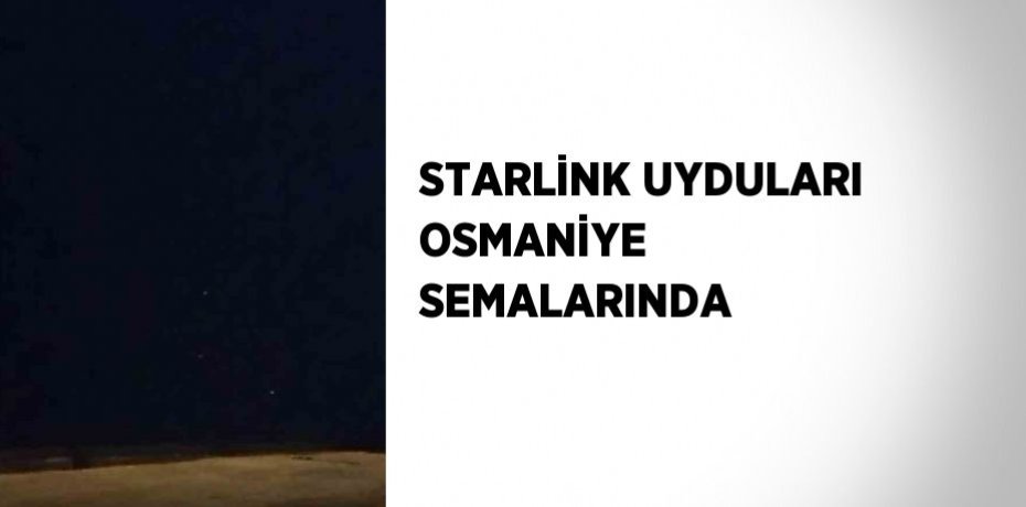 STARLİNK UYDULARI OSMANİYE SEMALARINDA
