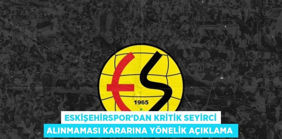 ESKİŞEHİRSPOR’DAN KRİTİK SEYİRCİ ALINMAMASI KARARINA YÖNELİK AÇIKLAMA