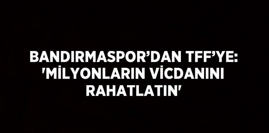 BANDIRMASPOR’DAN TFF’YE: 'MİLYONLARIN VİCDANINI RAHATLATIN'