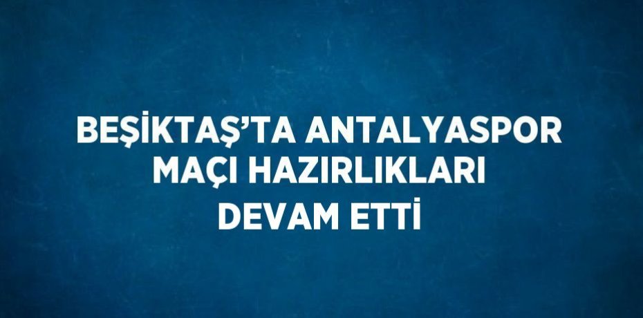 BEŞİKTAŞ’TA ANTALYASPOR MAÇI HAZIRLIKLARI DEVAM ETTİ