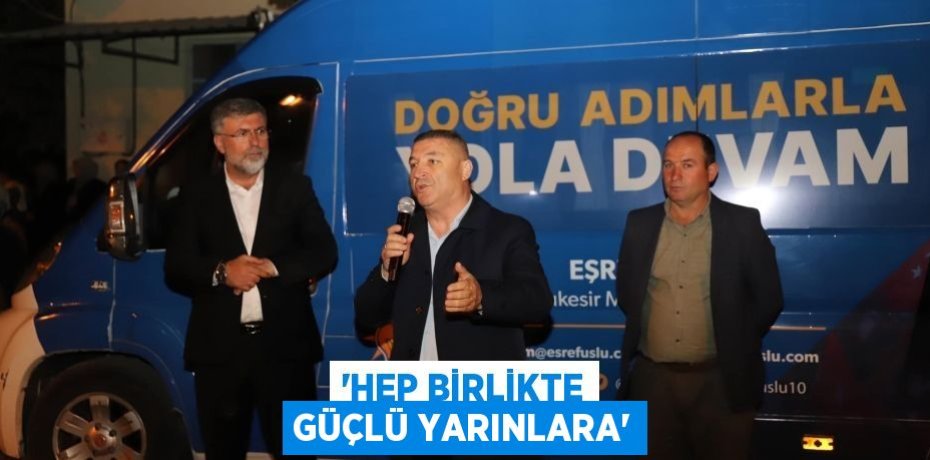 'HEP BİRLİKTE GÜÇLÜ YARINLARA'