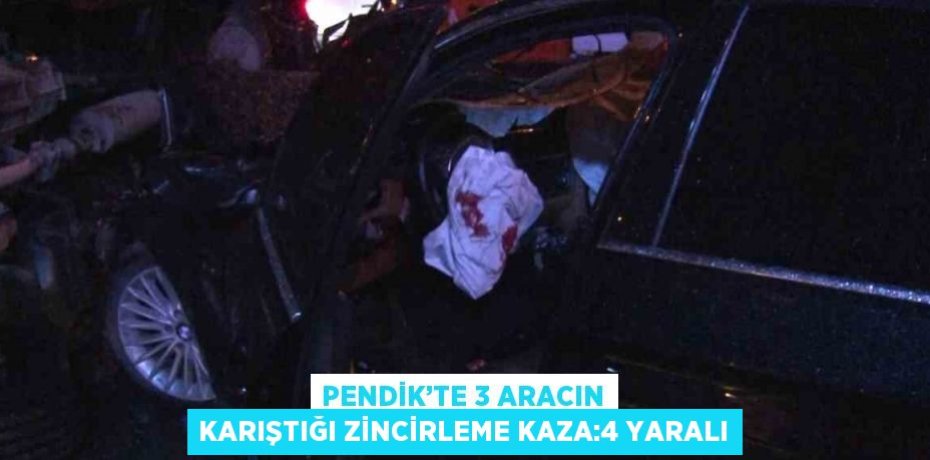 PENDİK’TE 3 ARACIN KARIŞTIĞI ZİNCİRLEME KAZA:4 YARALI