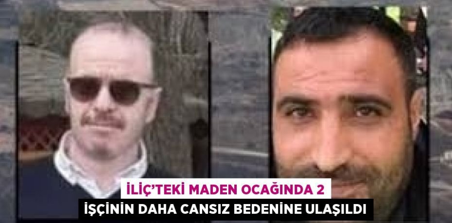 İLİÇ’TEKİ MADEN OCAĞINDA 2 İŞÇİNİN DAHA CANSIZ BEDENİNE ULAŞILDI
