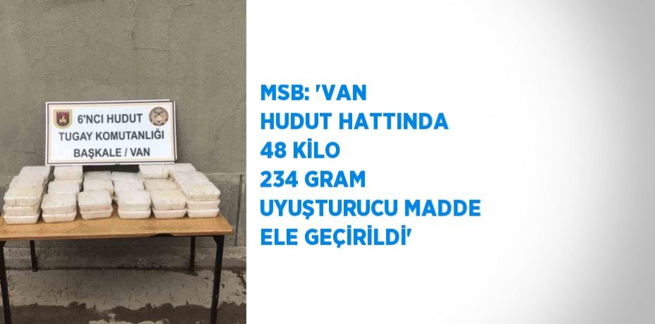 MSB: 'VAN HUDUT HATTINDA 48 KİLO 234 GRAM UYUŞTURUCU MADDE ELE GEÇİRİLDİ'
