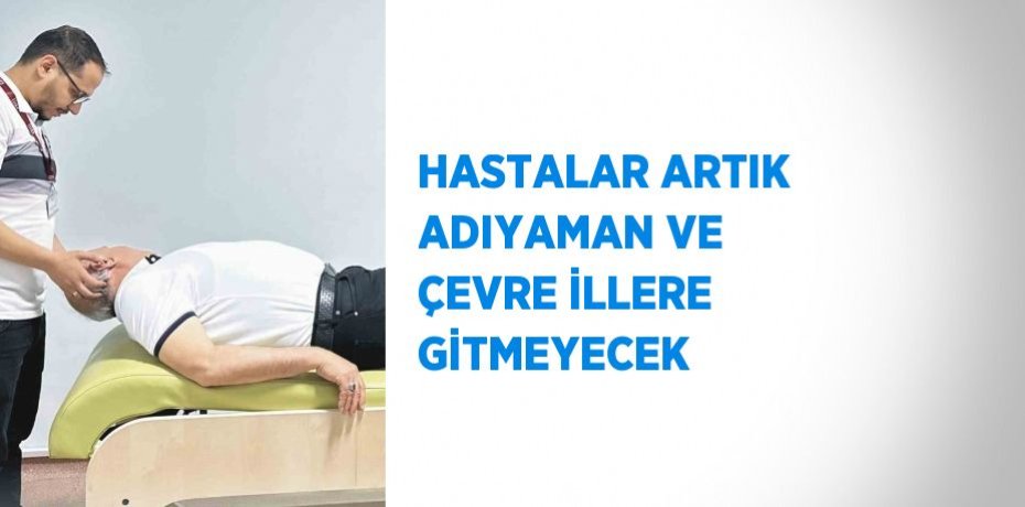 HASTALAR ARTIK ADIYAMAN VE ÇEVRE İLLERE GİTMEYECEK