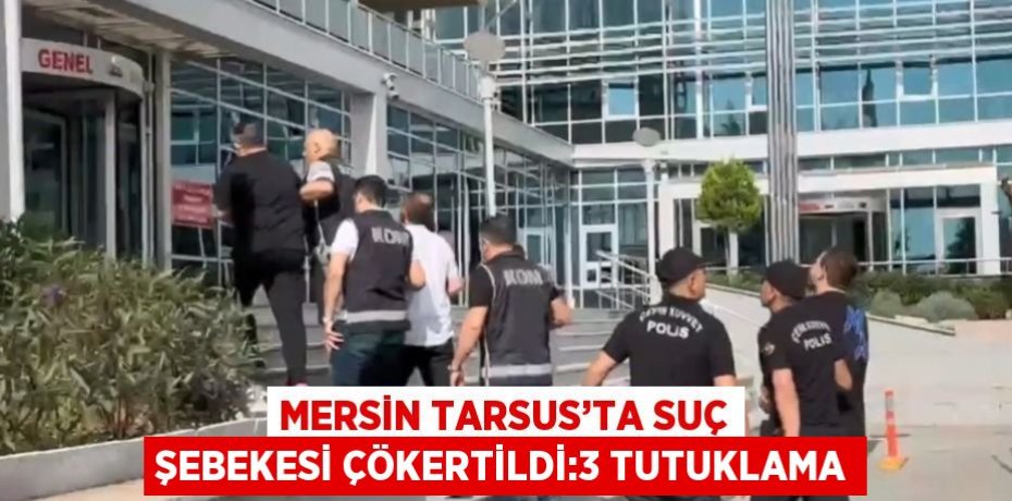 MERSİN TARSUS’TA SUÇ ŞEBEKESİ ÇÖKERTİLDİ:3 TUTUKLAMA