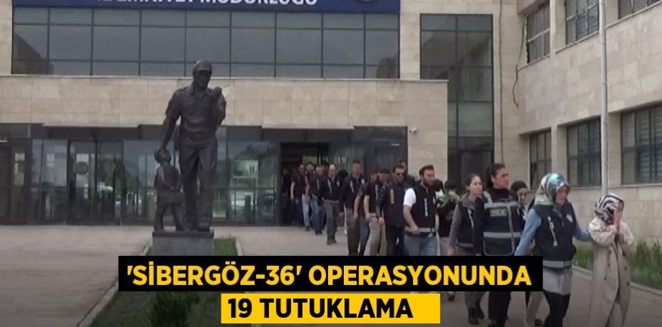 ‘Sibergöz-36’ operasyonunda 19 tutuklama  