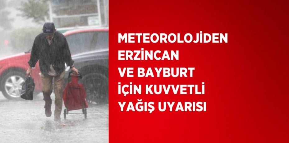 METEOROLOJİDEN ERZİNCAN VE BAYBURT İÇİN KUVVETLİ YAĞIŞ UYARISI