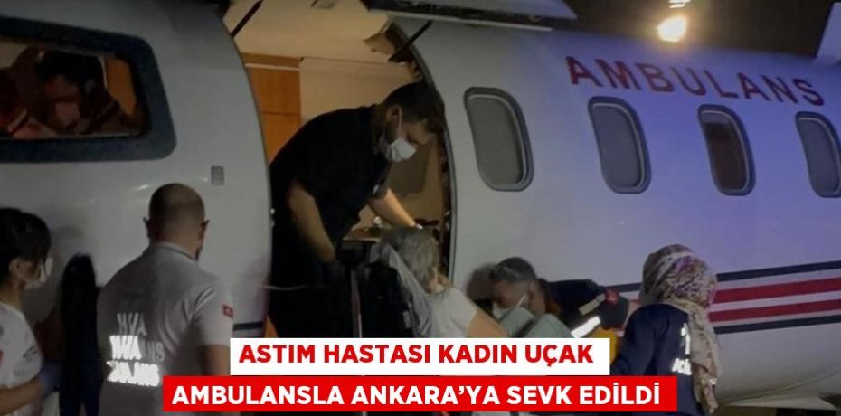 ASTIM HASTASI KADIN UÇAK AMBULANSLA ANKARA’YA SEVK EDİLDİ