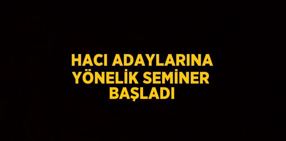 HACI ADAYLARINA YÖNELİK SEMİNER BAŞLADI