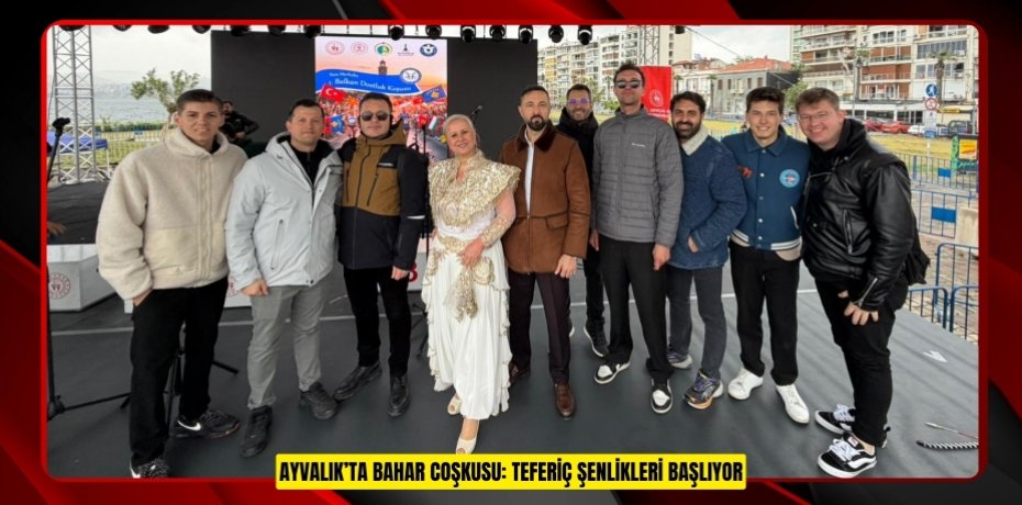 AYVALIK’TA BAHAR COŞKUSU: TEFERİÇ ŞENLİKLERİ BAŞLIYOR