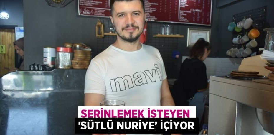 SERİNLEMEK İSTEYEN ‘SÜTLÜ NURİYE’ İÇİYOR