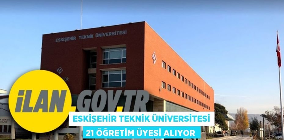 Eskişehir Teknik Üniversitesi 21 öğretim üyesi alıyor
