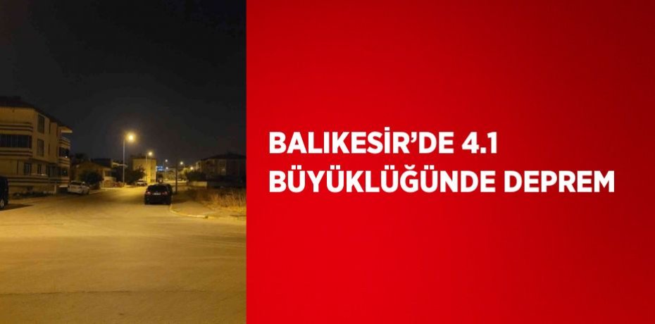 BALIKESİR’DE 4.1 BÜYÜKLÜĞÜNDE DEPREM