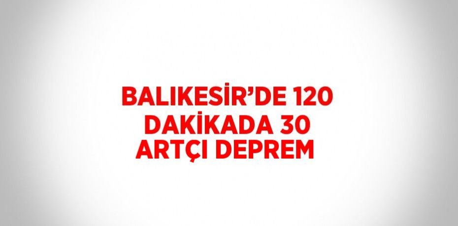 BALIKESİR’DE 120 DAKİKADA 30 ARTÇI DEPREM