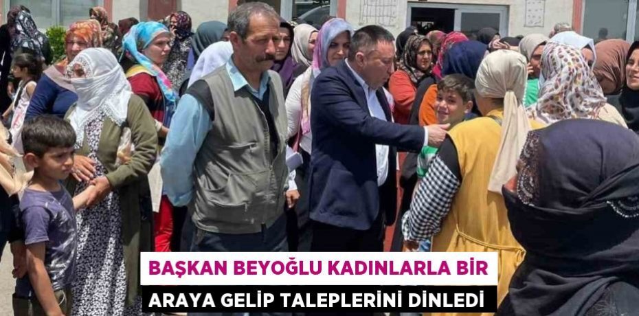 BAŞKAN BEYOĞLU KADINLARLA BİR ARAYA GELİP TALEPLERİNİ DİNLEDİ