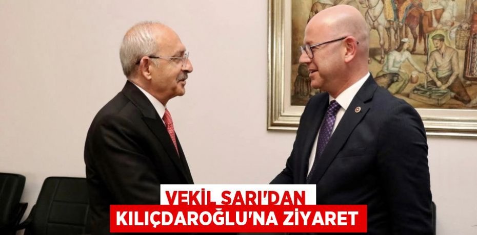 VEKİL SARI’DAN KILIÇDAROĞLU’NA ZİYARET