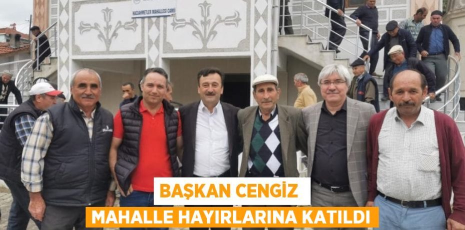 BAŞKAN CENGİZ  MAHALLE HAYIRLARINA KATILDI