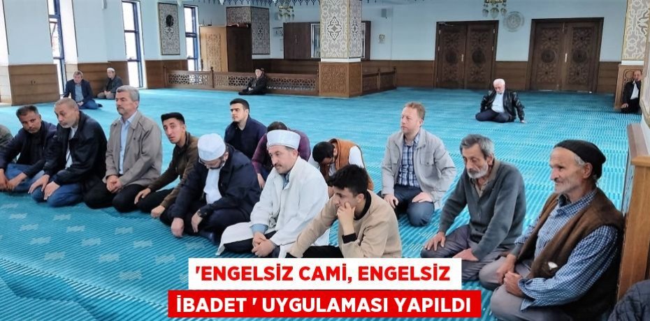 “Engelsiz Cami, Engelsiz İbadet “ uygulaması yapıldı