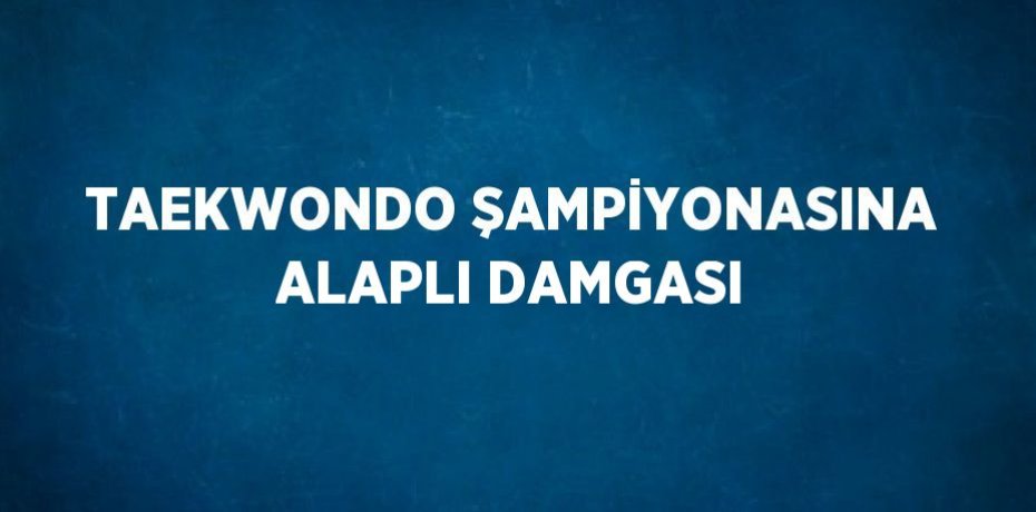 TAEKWONDO ŞAMPİYONASINA ALAPLI DAMGASI