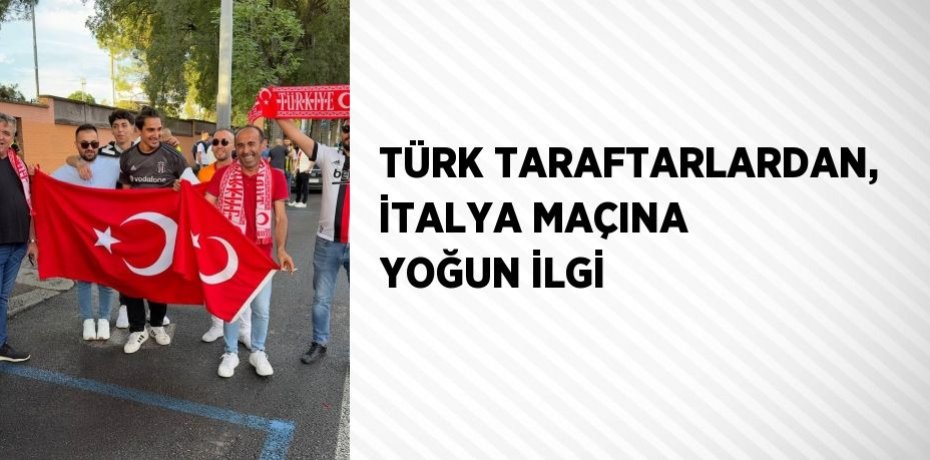 TÜRK TARAFTARLARDAN, İTALYA MAÇINA YOĞUN İLGİ
