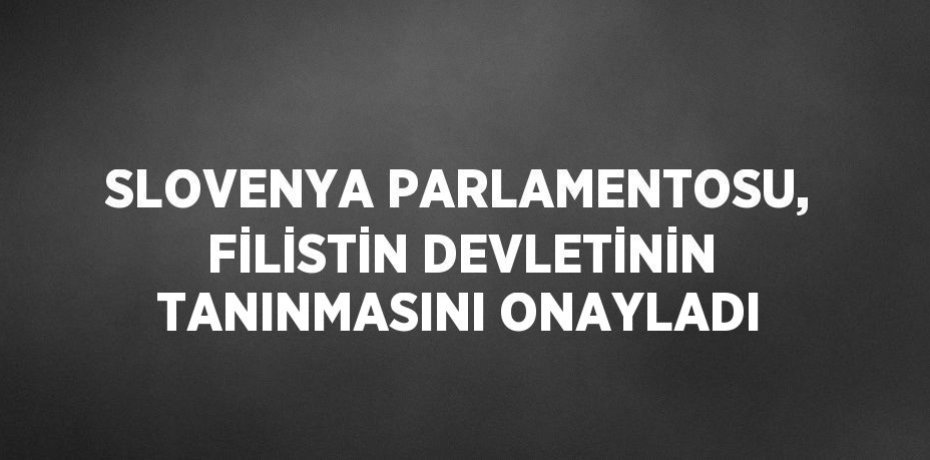 SLOVENYA PARLAMENTOSU, FİLİSTİN DEVLETİNİN TANINMASINI ONAYLADI