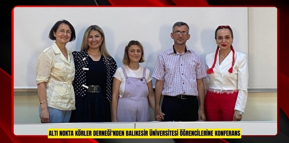 ALTI NOKTA KÖRLER DERNEĞİ'NDEN BALIKESİR ÜNİVERSİTESİ ÖĞRENCİLERİNE KONFERANS