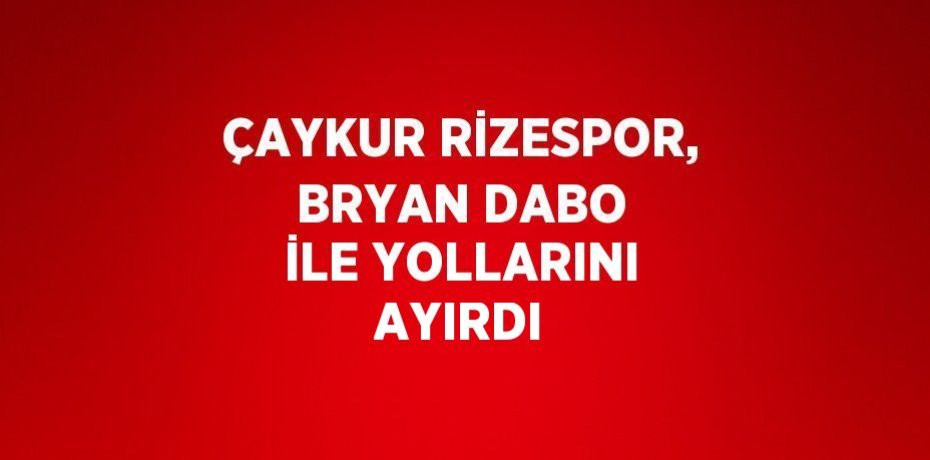 ÇAYKUR RİZESPOR, BRYAN DABO İLE YOLLARINI AYIRDI